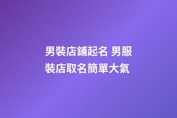 男裝店鋪起名 男服裝店取名簡單大氣